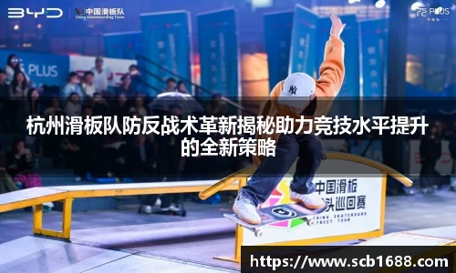 杭州滑板队防反战术革新揭秘助力竞技水平提升的全新策略