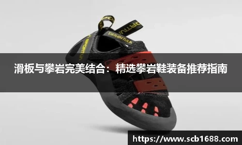 滑板与攀岩完美结合：精选攀岩鞋装备推荐指南