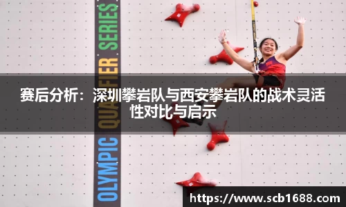 赛后分析：深圳攀岩队与西安攀岩队的战术灵活性对比与启示