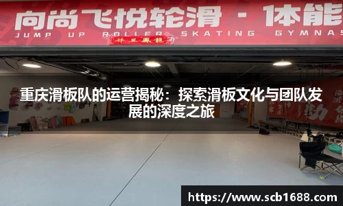 重庆滑板队的运营揭秘：探索滑板文化与团队发展的深度之旅