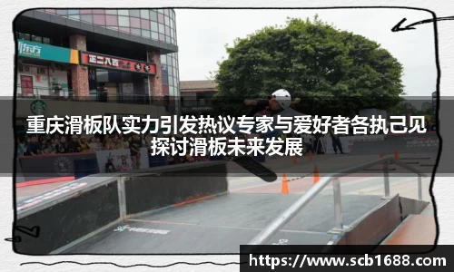 重庆滑板队实力引发热议专家与爱好者各执己见探讨滑板未来发展