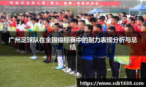 广州足球队在全国锦标赛中的耐力表现分析与总结