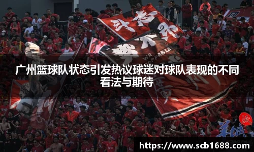 广州篮球队状态引发热议球迷对球队表现的不同看法与期待