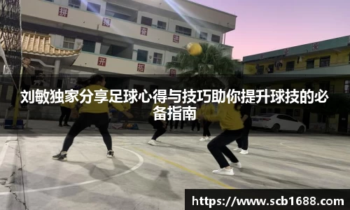 刘敏独家分享足球心得与技巧助你提升球技的必备指南