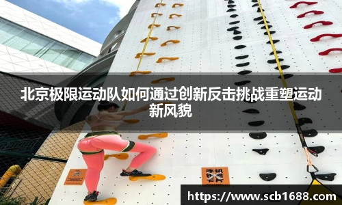 北京极限运动队如何通过创新反击挑战重塑运动新风貌