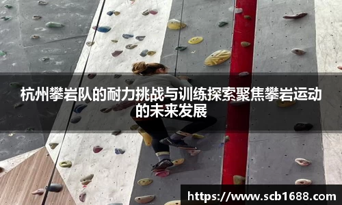 杭州攀岩队的耐力挑战与训练探索聚焦攀岩运动的未来发展