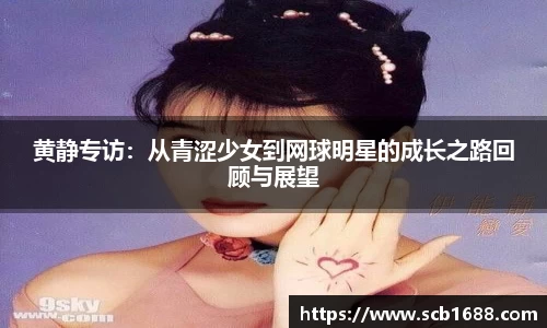 黄静专访：从青涩少女到网球明星的成长之路回顾与展望