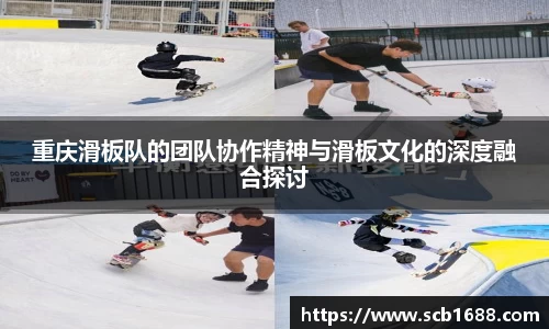 重庆滑板队的团队协作精神与滑板文化的深度融合探讨