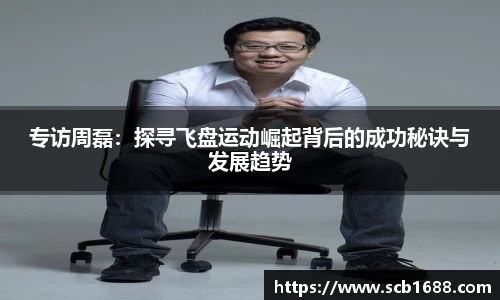专访周磊：探寻飞盘运动崛起背后的成功秘诀与发展趋势
