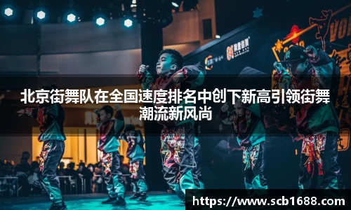 北京街舞队在全国速度排名中创下新高引领街舞潮流新风尚