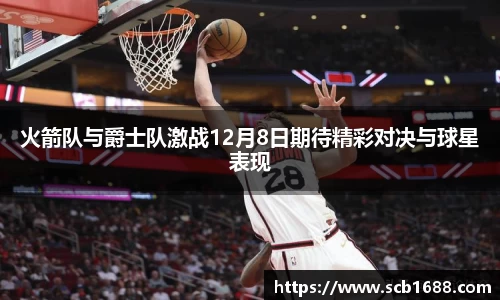火箭队与爵士队激战12月8日期待精彩对决与球星表现