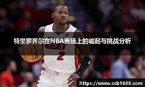 特里罗齐尔在NBA赛场上的崛起与挑战分析